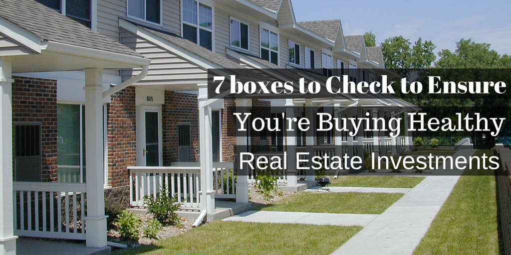 7 Boxes to Check to Ensure Your Buying Healthy Real Estate Investments